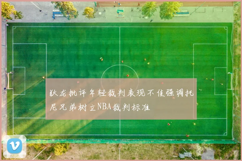 狄龙批评年轻裁判表现不佳强调托尼兄弟树立NBA裁判标准