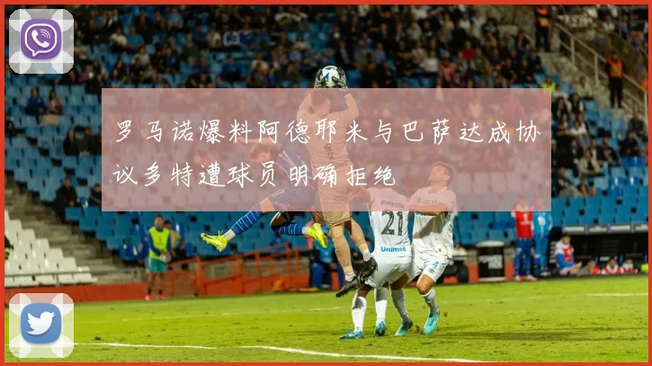 罗马诺爆料阿德耶米与巴萨达成协议多特遭球员明确拒绝
