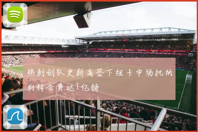 热刺创队史新高签下纽卡中场托纳利转会费达1亿镑