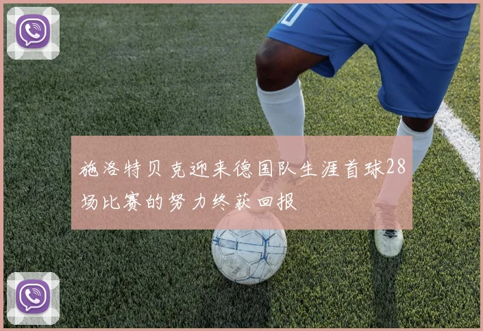 施洛特贝克迎来德国队生涯首球28场比赛的努力终获回报
