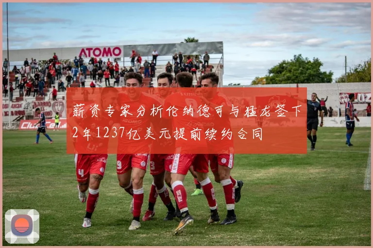 薪资专家分析伦纳德可与猛龙签下2年1237亿美元提前续约合同