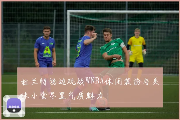 杜兰特场边观战WNBA休闲装扮与美味小食尽显气质魅力
