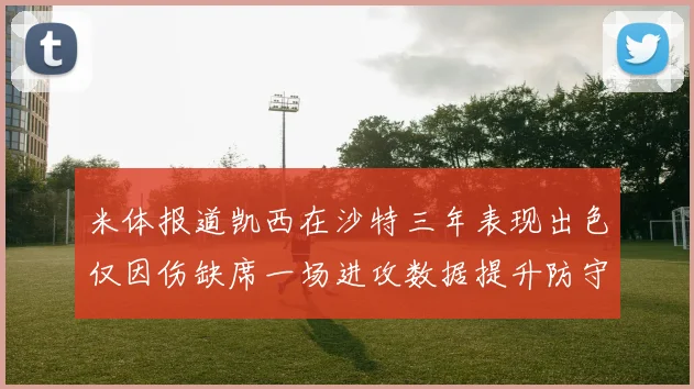 米体报道凯西在沙特三年表现出色仅因伤缺席一场进攻数据提升防守工作有所减少