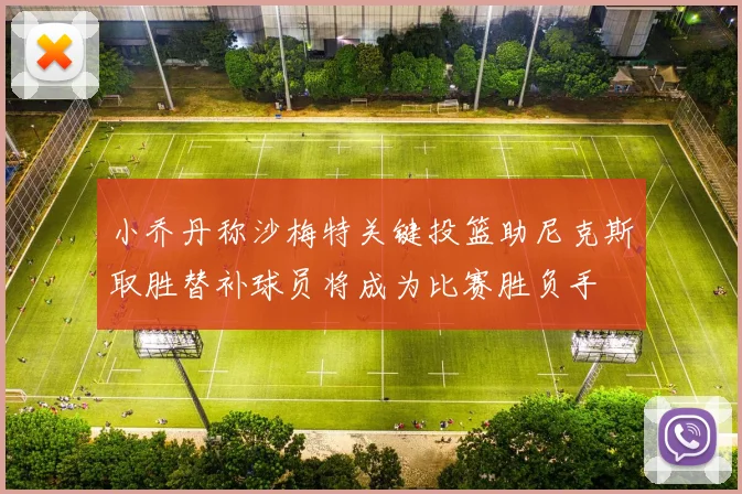 小乔丹称沙梅特关键投篮助尼克斯取胜替补球员将成为比赛胜负手