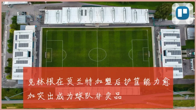 克林根在莫兰特加盟后护筐能力愈加突出成为球队非卖品