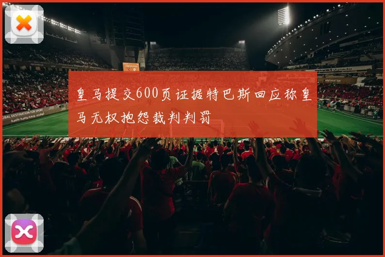 皇马提交600页证据特巴斯回应称皇马无权抱怨裁判判罚